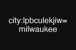 city:lpbculekjiw= milwaukee