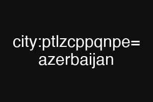 city:ptlzcppqnpe= azerbaijan
