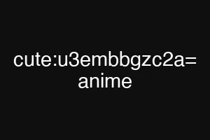 cute:u3embbgzc2a= anime