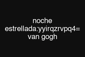 noche estrellada:yyirqzrvpq4= van gogh