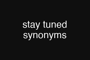 stay tuned synonyms