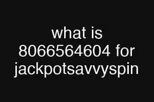 what is 8066564604 for jackpotsavvyspin